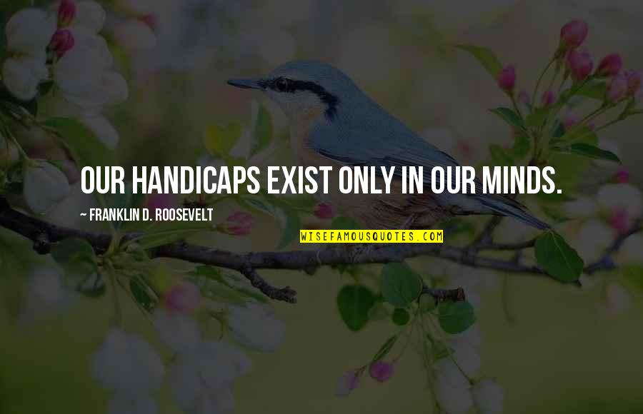 Happe Quotes By Franklin D. Roosevelt: Our handicaps exist only in our minds.