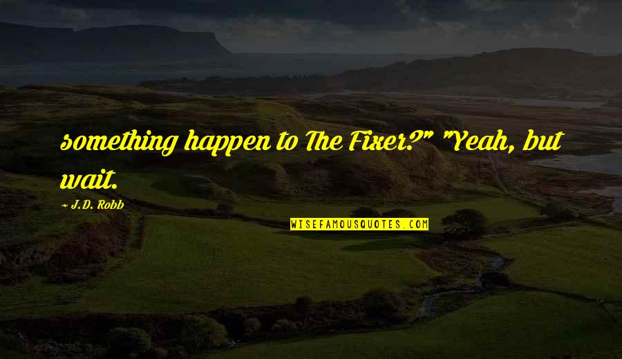 Happen And Wait Quotes By J.D. Robb: something happen to The Fixer?" "Yeah, but wait. Happen And Wait Quotes By J.D. Robb: something happen to The Fixer?" "Yeah, but wait.