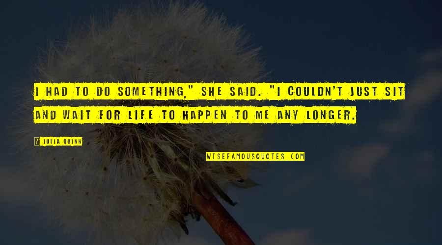 Happen And Wait Quotes By Julia Quinn: I had to do something," she said. "I Happen And Wait Quotes By Julia Quinn: I had to do something," she said. "I