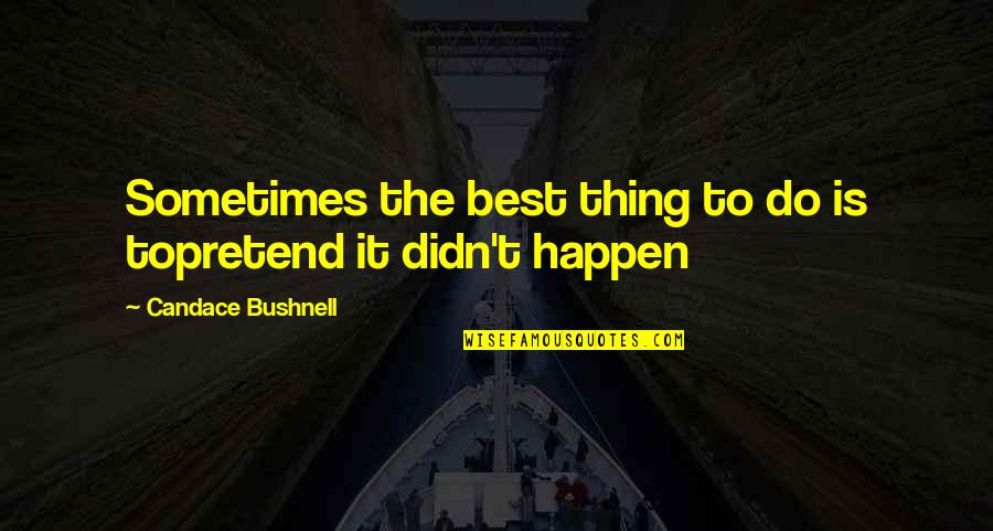 Happen Best Quotes By Candace Bushnell: Sometimes the best thing to do is topretend