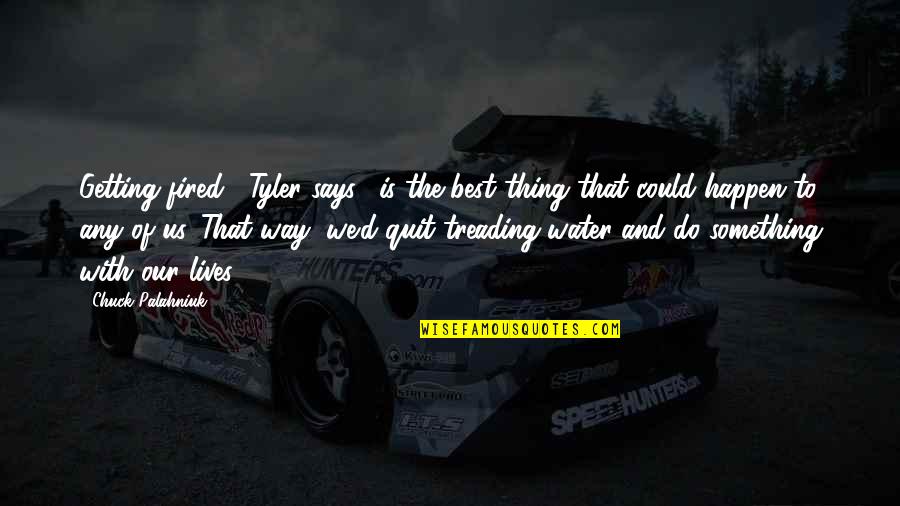 Happen Best Quotes By Chuck Palahniuk: Getting fired," Tyler says, "is the best thing