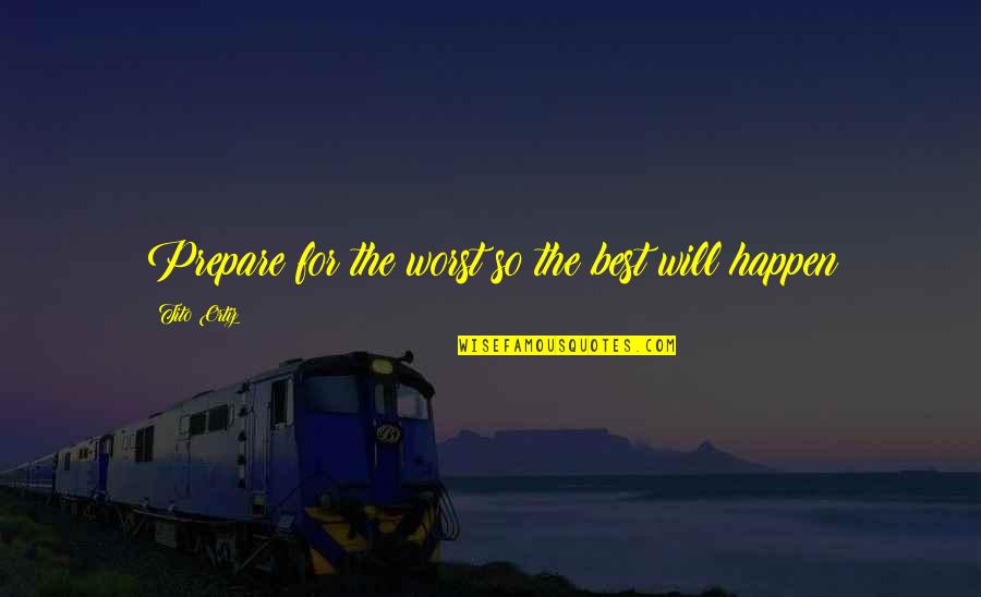 Happen Best Quotes By Tito Ortiz: Prepare for the worst so the best will