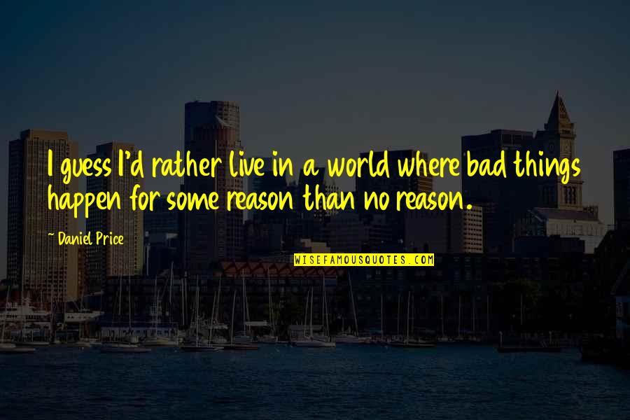 Happen For A Reason Quotes By Daniel Price: I guess I'd rather live in a world