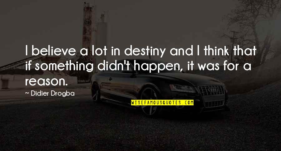 Happen For A Reason Quotes By Didier Drogba: I believe a lot in destiny and I