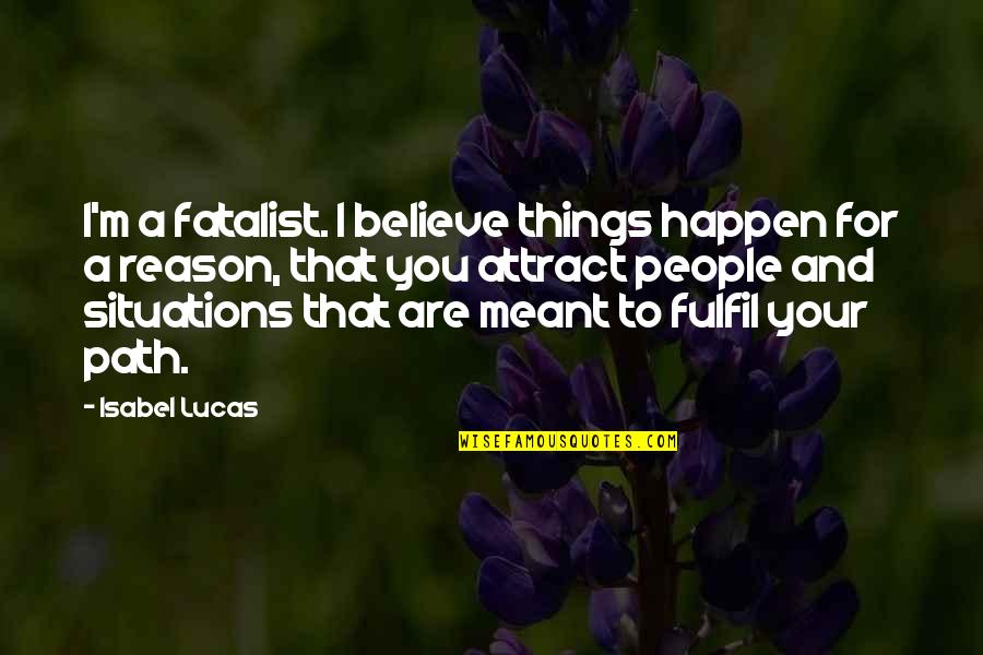 Happen For A Reason Quotes By Isabel Lucas: I'm a fatalist. I believe things happen for