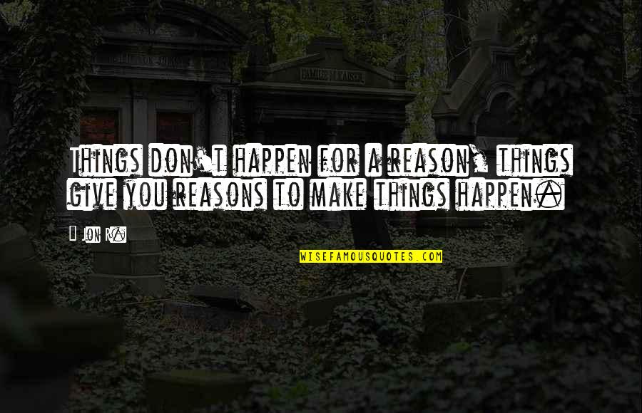 Happen For A Reason Quotes By Jon R.: Things don't happen for a reason, things give