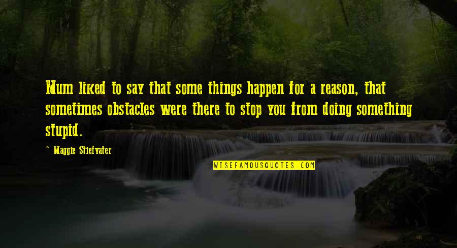 Happen For A Reason Quotes By Maggie Stiefvater: Mum liked to say that some things happen