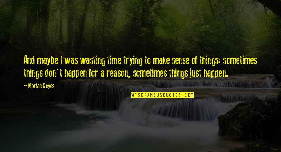 Happen For A Reason Quotes By Marian Keyes: And maybe I was wasting time trying to