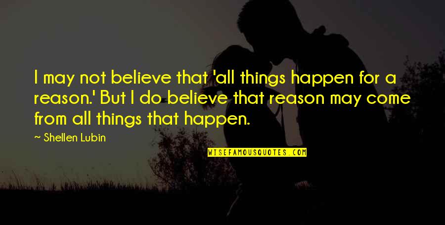 Happen For A Reason Quotes By Shellen Lubin: I may not believe that 'all things happen