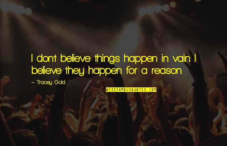 Happen For A Reason Quotes By Tracey Gold: I don't believe things happen in vain. I