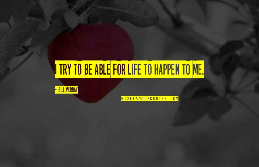 Happen For Quotes By Bill Murray: I try to be able for life to Happen For Quotes By Bill Murray: I try to be able for life to