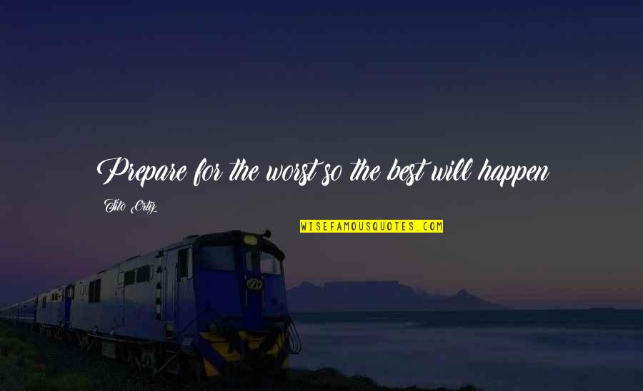 Happen For Quotes By Tito Ortiz: Prepare for the worst so the best will Happen For Quotes By Tito Ortiz: Prepare for the worst so the best will
