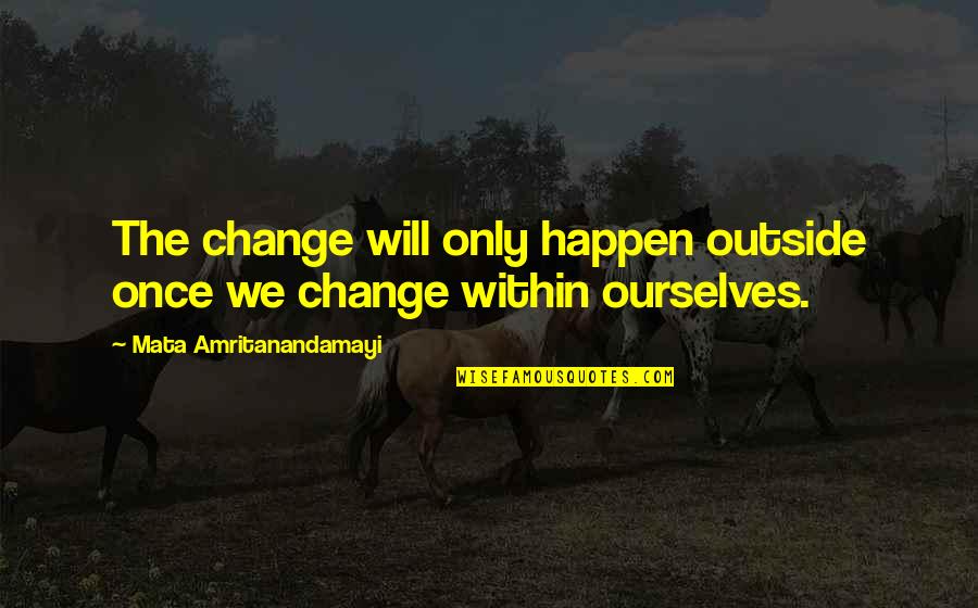 Happen Once Quotes By Mata Amritanandamayi: The change will only happen outside once we