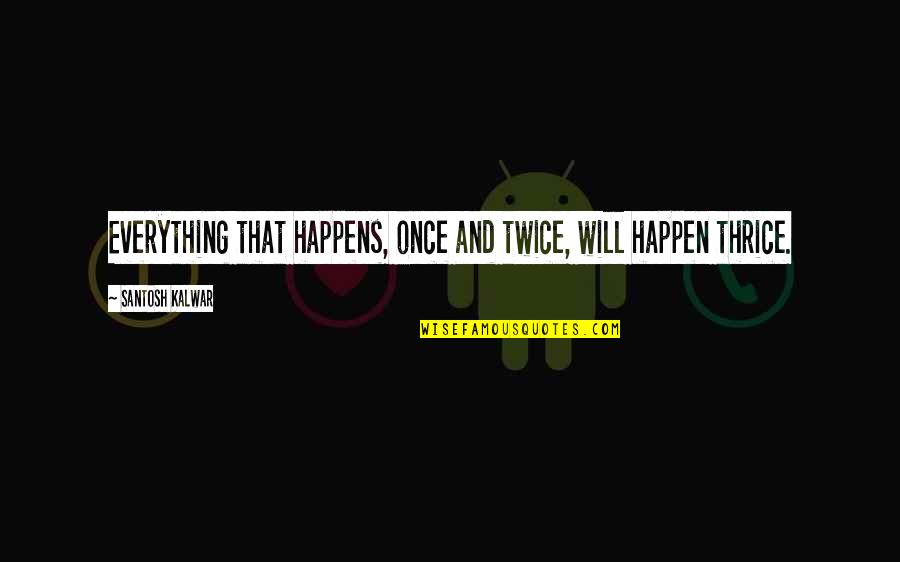 Happen Once Quotes By Santosh Kalwar: Everything that happens, once and twice, will happen