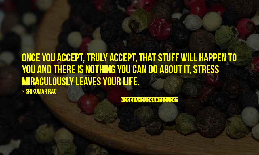 Happen Once Quotes By Srikumar Rao: Once you accept, truly accept, that stuff will