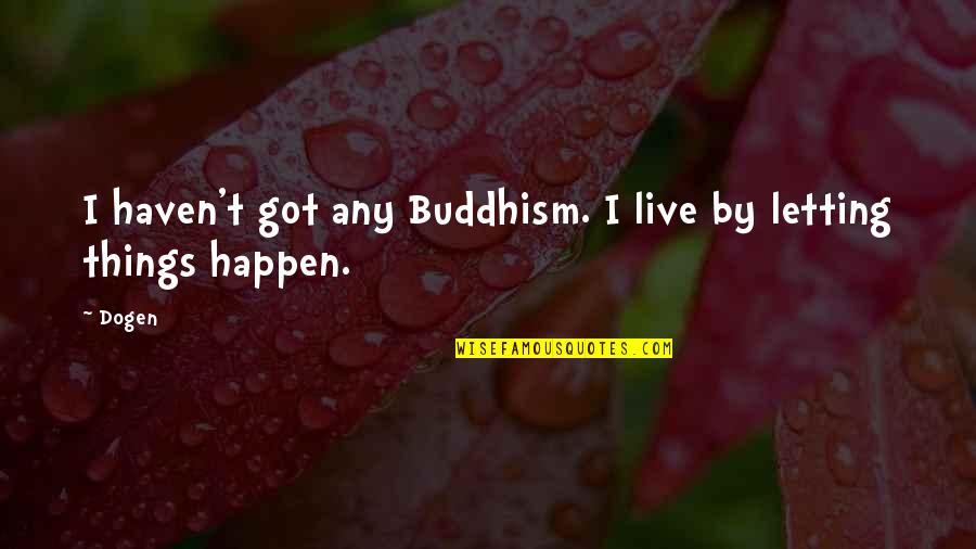 Happen Quotes By Dogen: I haven't got any Buddhism. I live by