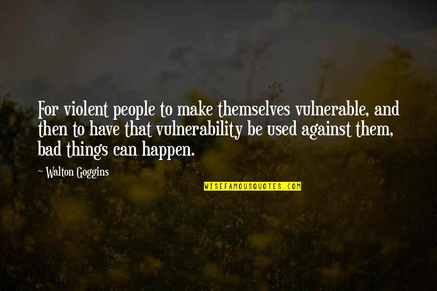 Happen Quotes By Walton Goggins: For violent people to make themselves vulnerable, and