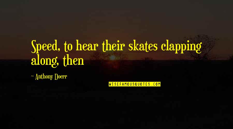 Happenchance Canton Quotes By Anthony Doerr: Speed, to hear their skates clapping along, then Happenchance Canton Quotes By Anthony Doerr: Speed, to hear their skates clapping along, then