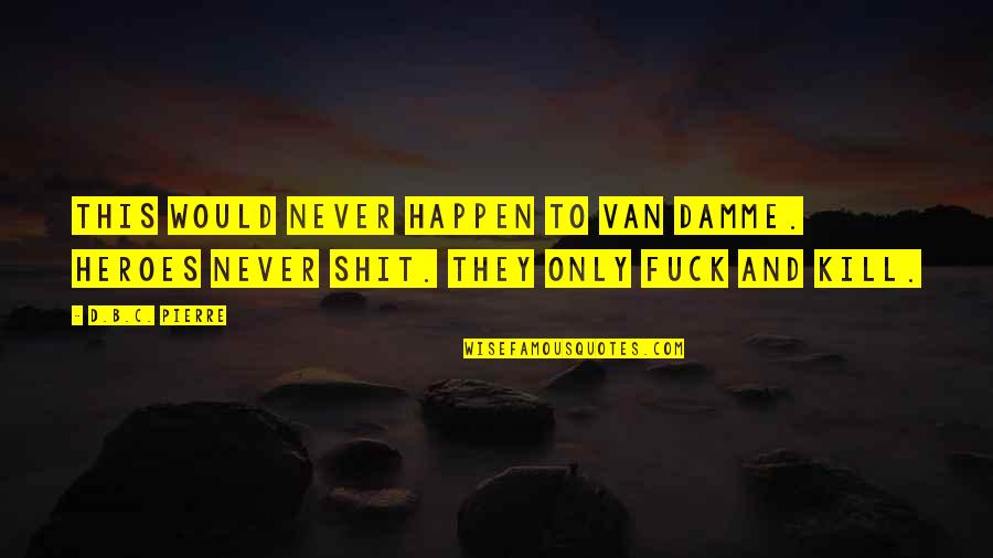 Happen'd Quotes By D.B.C. Pierre: This would never happen to Van Damme. Heroes