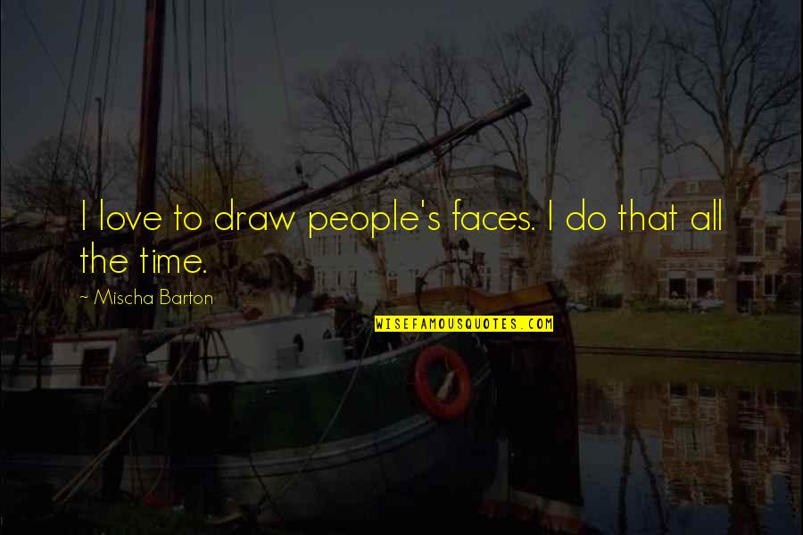 Happends Quotes By Mischa Barton: I love to draw people's faces. I do Happends Quotes By Mischa Barton: I love to draw people's faces. I do
