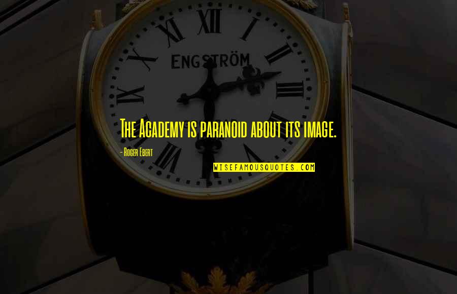 Happends Quotes By Roger Ebert: The Academy is paranoid about its image. Happends Quotes By Roger Ebert: The Academy is paranoid about its image.