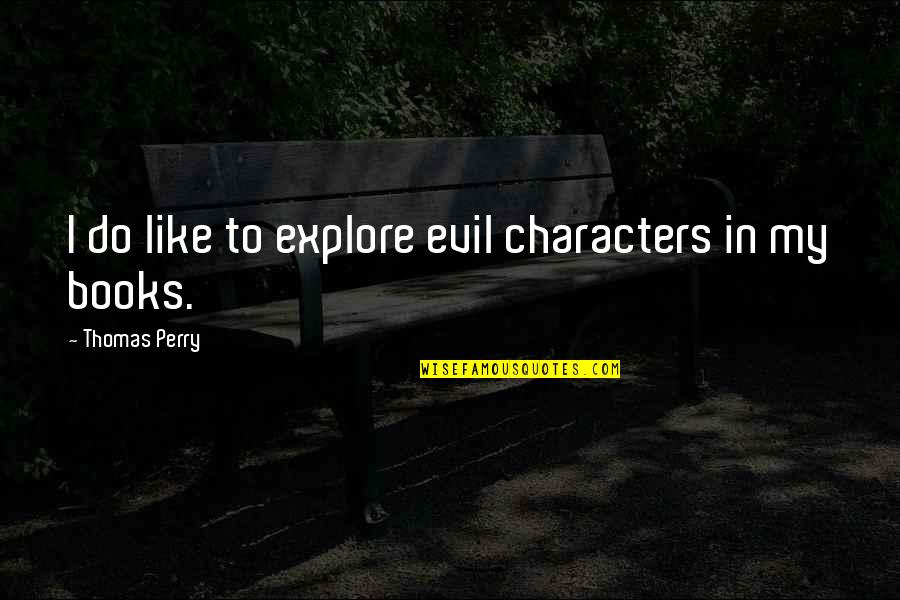 Happends Quotes By Thomas Perry: I do like to explore evil characters in Happends Quotes By Thomas Perry: I do like to explore evil characters in