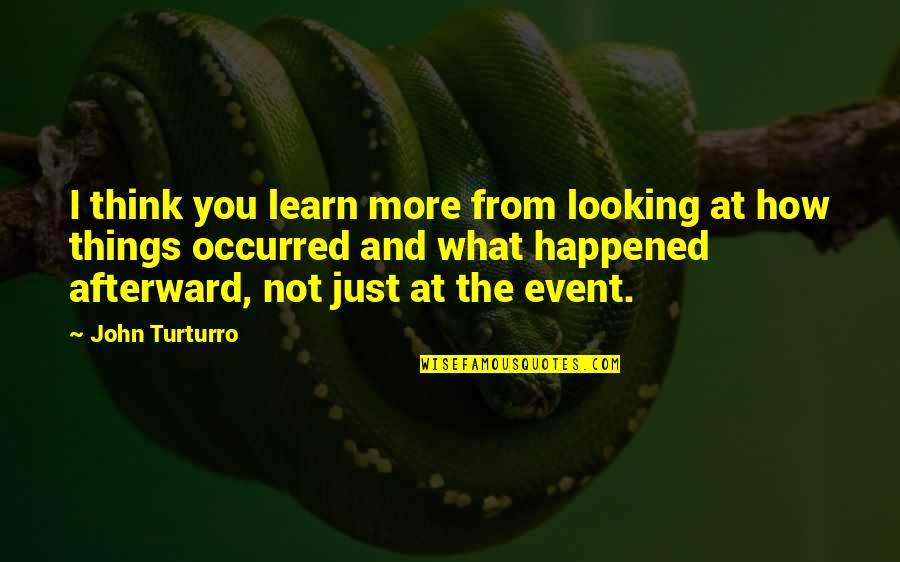 Happened Afterward Quotes By John Turturro: I think you learn more from looking at