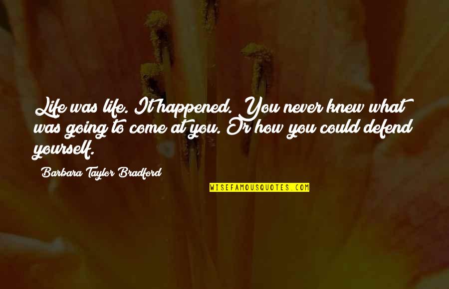 Happened How Quotes By Barbara Taylor Bradford: Life was life. It happened. You never knew