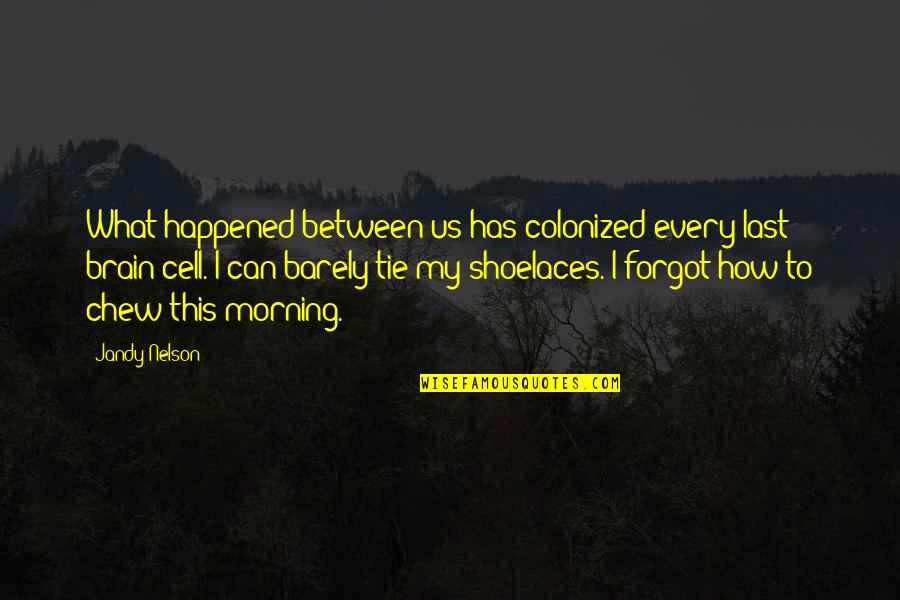 Happened How Quotes By Jandy Nelson: What happened between us has colonized every last