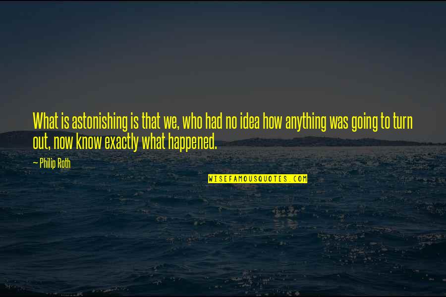 Happened How Quotes By Philip Roth: What is astonishing is that we, who had