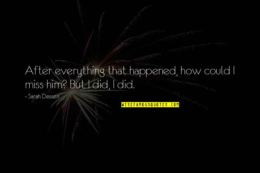 Happened How Quotes By Sarah Dessen: After everything that happened, how could I miss