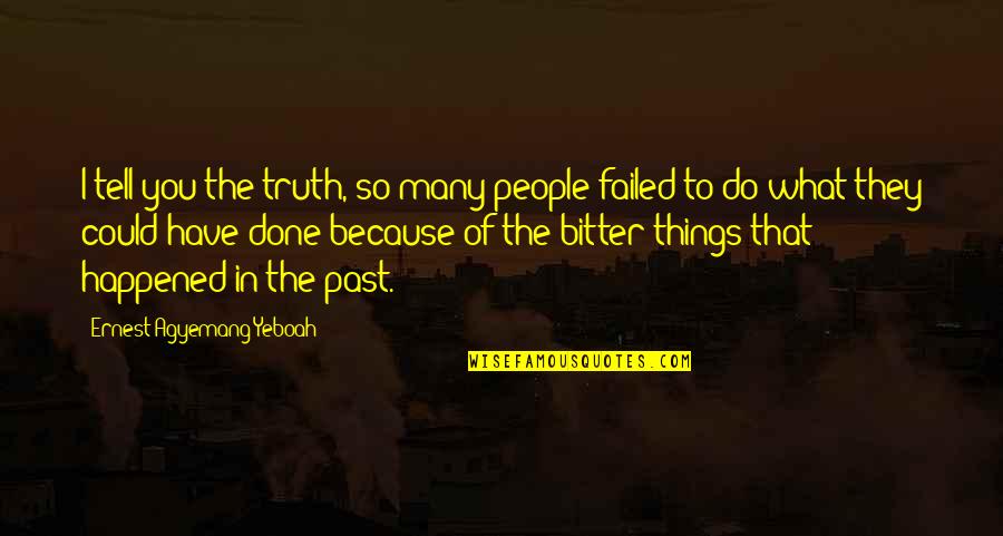 Happened In The Past Quotes By Ernest Agyemang Yeboah: I tell you the truth, so many people