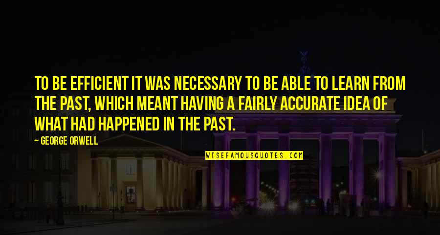 Happened In The Past Quotes By George Orwell: to be efficient it was necessary to be Happened In The Past Quotes By George Orwell: to be efficient it was necessary to be