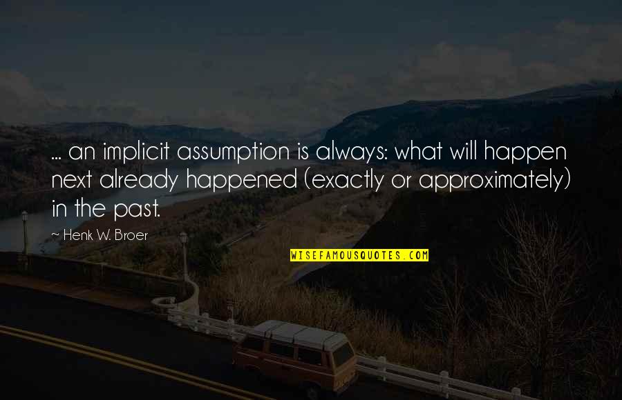 Happened In The Past Quotes By Henk W. Broer: ... an implicit assumption is always: what will