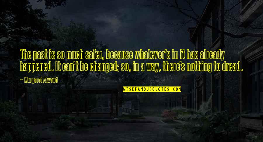 Happened In The Past Quotes By Margaret Atwood: The past is so much safer, because whatever's Happened In The Past Quotes By Margaret Atwood: The past is so much safer, because whatever's