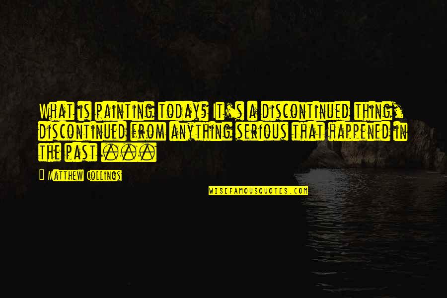 Happened In The Past Quotes By Matthew Collings: What is painting today? It's a discontinued thing,