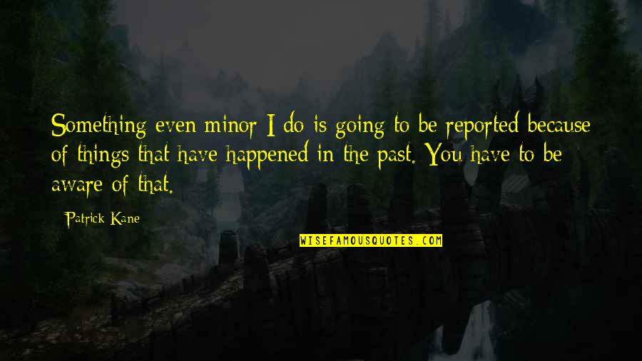 Happened In The Past Quotes By Patrick Kane: Something even minor I do is going to Happened In The Past Quotes By Patrick Kane: Something even minor I do is going to