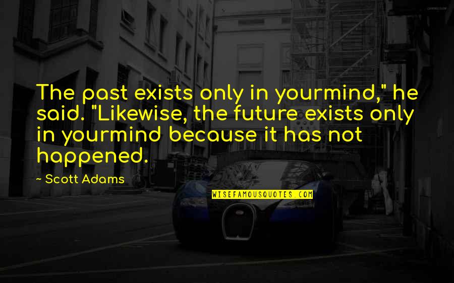 Happened In The Past Quotes By Scott Adams: The past exists only in yourmind," he said.
