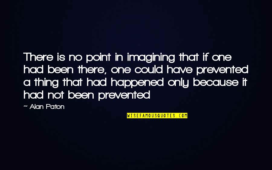 Happened One Quotes By Alan Paton: There is no point in imagining that if