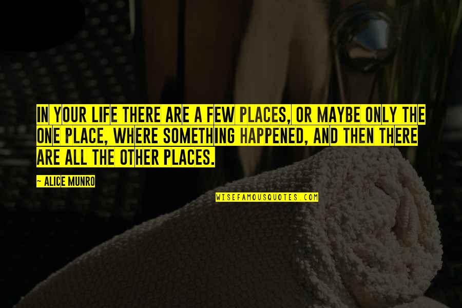 Happened One Quotes By Alice Munro: In your life there are a few places, Happened One Quotes By Alice Munro: In your life there are a few places,