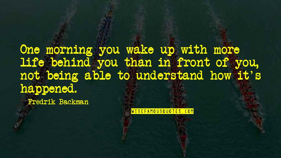 Happened One Quotes By Fredrik Backman: One morning you wake up with more life