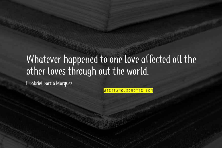 Happened One Quotes By Gabriel Garcia Marquez: Whatever happened to one love affected all the