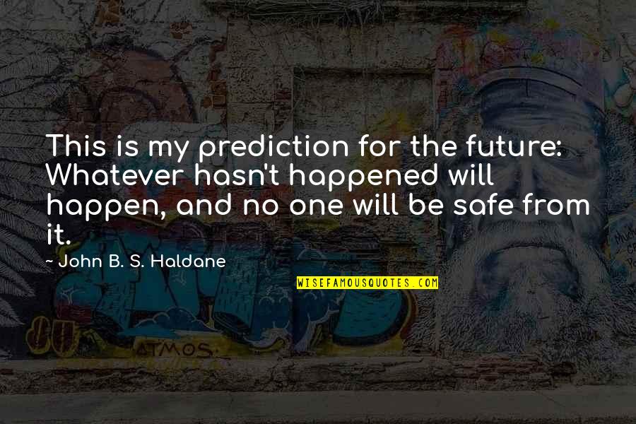 Happened One Quotes By John B. S. Haldane: This is my prediction for the future: Whatever