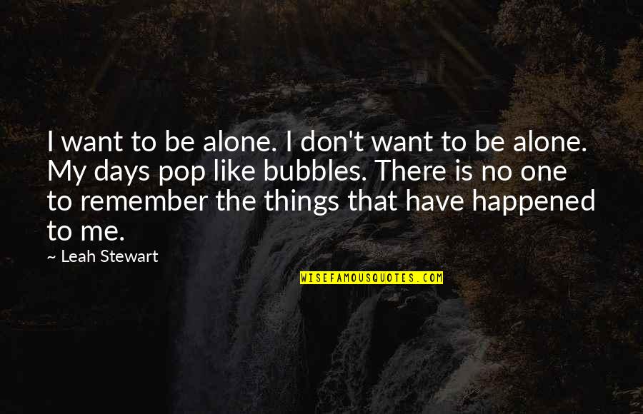 Happened One Quotes By Leah Stewart: I want to be alone. I don't want