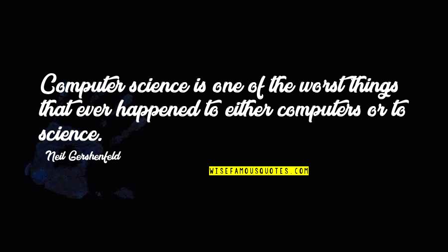 Happened One Quotes By Neil Gershenfeld: Computer science is one of the worst things