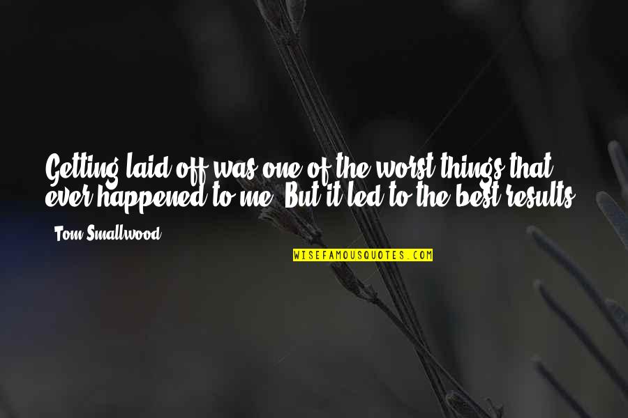 Happened One Quotes By Tom Smallwood: Getting laid off was one of the worst