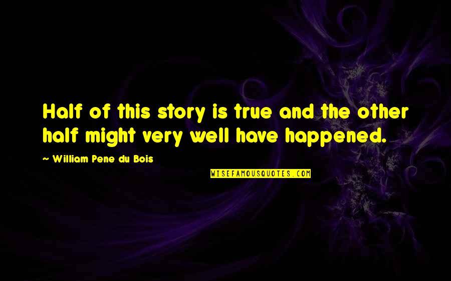 Happened One Quotes By William Pene Du Bois: Half of this story is true and the