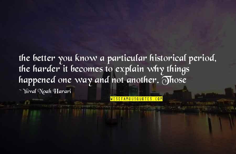 Happened One Quotes By Yuval Noah Harari: the better you know a particular historical period,