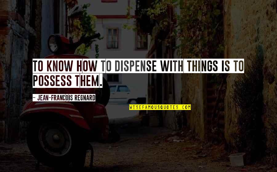 Happeneverytime Quotes By Jean-Francois Regnard: To know how to dispense with things is Happeneverytime Quotes By Jean-Francois Regnard: To know how to dispense with things is