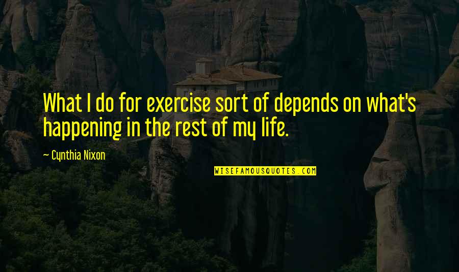 Happening In Life Quotes By Cynthia Nixon: What I do for exercise sort of depends